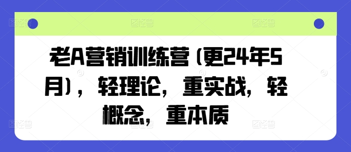 老A营销训练营(更25年1月)，轻理论，重实战，轻概念，重本质——豪客资源创业项目网-豪客资源_豪客资源库