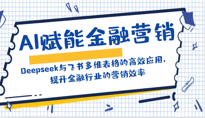 AI赋能金融营销：Deepseek与飞书多维表格的高效应用，提升金融行业的营销效率_豪客资源创业网-豪客资源_豪客资源库