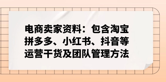 （14354期）电商卖家资料：包含淘宝、拼多多、小红书、抖音等运营干货及团队管理方法_豪客资源创业项目网-豪客资源_豪客资源库