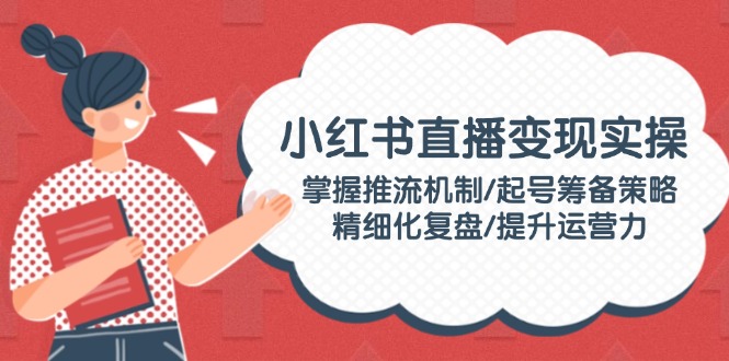 （14189期）小红书直播变现实操：掌握推流机制/起号筹备策略/精细化复盘/提升运营力_豪客资源创业项目网-豪客资源_豪客资源库