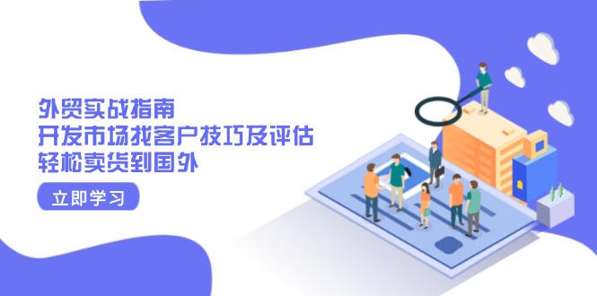 （13987期）外贸实战指南：开发市场找客户技巧及评估，轻松卖货到国外_豪客资源创业项目网-豪客资源_豪客资源库
