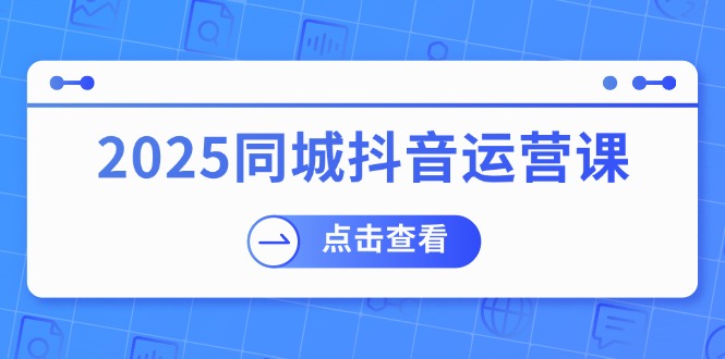 （14286期）2025同城抖音运营课：涵盖实体店盈利，团购好处，助商家获取流量_豪客资源创业项目网-豪客资源_豪客资源库