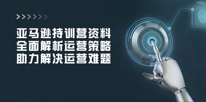 （14033期）亚马逊持训营资料，全面解析运营策略，助力解决运营难题_豪客资源创业项目网-豪客资源_豪客资源库