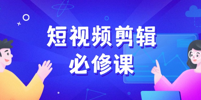（14295期）短视频剪辑必修课，百万剪辑师成长秘籍，找素材、拆片、案例拆解_豪客资源创业项目网-豪客资源_豪客资源库