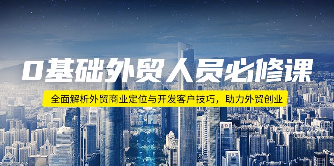 （14046期）0基础外贸人员必修课：全面解析外贸商业定位与开发客户技巧，助力外贸创业_豪客资源创业项目网-豪客资源_豪客资源库