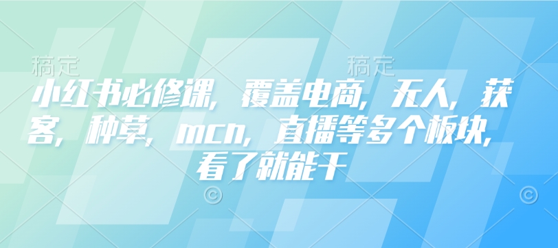 小红书必修课，覆盖电商，无人，获客，种草，mcn，直播等多个板块，看了就能干——豪客资源创业项目网-豪客资源_豪客资源库