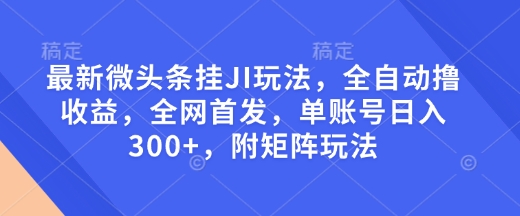 最新微头条挂JI玩法，全自动撸收益，全网首发，单账号日入300+，附矩阵玩法【揭秘】——豪客资源创业项目网-豪客资源_豪客资源库
