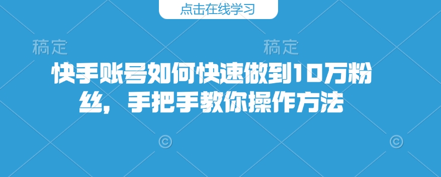 快手账号如何快速做到10万粉丝，手把手教你操作方法——豪客资源创业项目网-豪客资源_豪客资源库