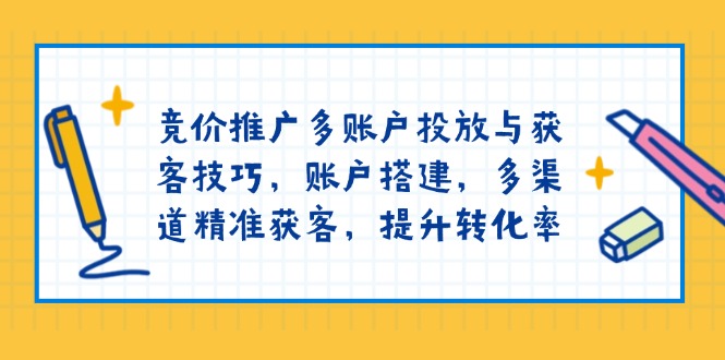 （13979期）竞价推广多账户投放与获客技巧，账户搭建，多渠道精准获客，提升转化率_豪客资源创业项目网-豪客资源_豪客资源库