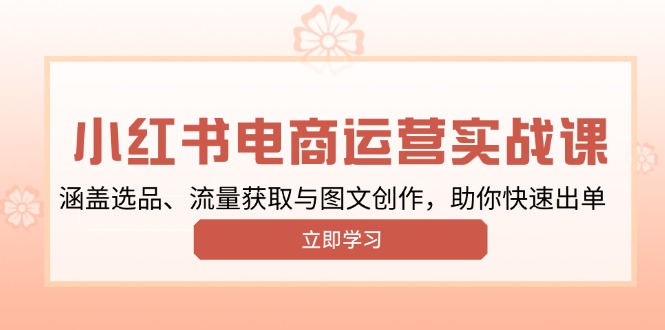 （13962期）小红书变现运营实战课，涵盖选品、流量获取与图文创作，助你快速出单_豪客资源创业项目网-豪客资源_豪客资源库