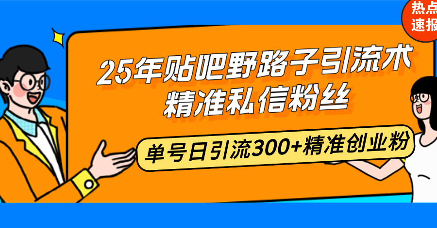 (14082期)25年贴吧野路子引流术,精准私信粉丝,单号日引流300+精准创业粉_豪客资源创业项目网-豪客资源_豪客资源库