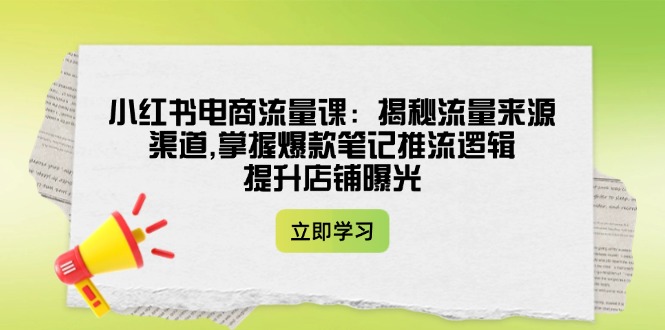 （14318期）小红书电商流量课：揭秘流量来源渠道,掌握爆款笔记推流逻辑,提升店铺曝光_豪客资源创业项目网-豪客资源_豪客资源库