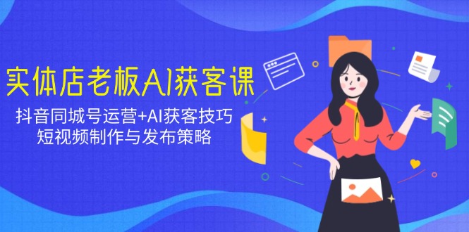 （14279期）实体店老板AI获客课：抖音同城号运营+AI获客技巧，短视频制作与发布策略_豪客资源创业项目网-豪客资源_豪客资源库