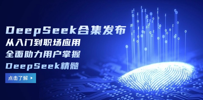 （14281期）DeepSeek合集发布，从入门到职场应用，全面助力用户掌握DeepSeek精髓_豪客资源创业项目网-豪客资源_豪客资源库