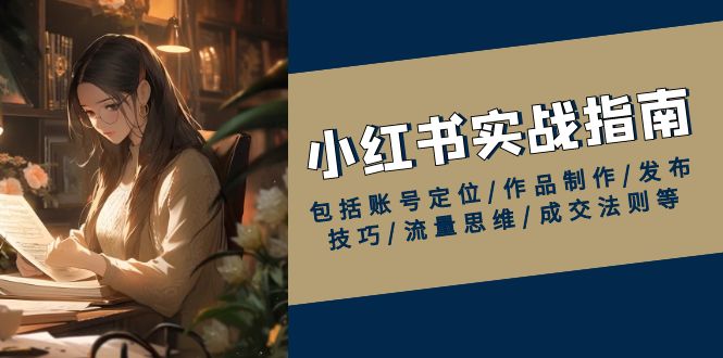 （13974期）小红书实战指南，包括账号定位/作品制作/发布技巧/流量思维/成交法则等_豪客资源创业项目网-豪客资源_豪客资源库