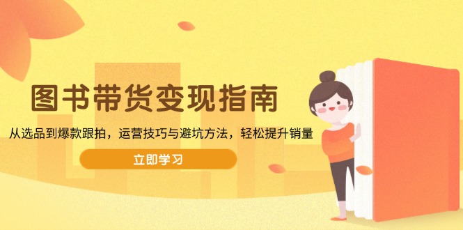 （13985期）图书带货变现指南，从选品到爆款跟拍，运营技巧与避坑方法，轻松提升销量_豪客资源创业项目网-豪客资源_豪客资源库