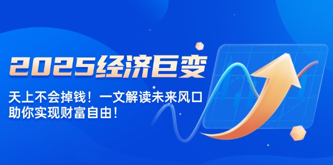 图片[1]-（14115期）2025经济巨变，天上不会掉钱！一文解读未来风口，助你实现财富自由！_豪客资源创业项目网-豪客资源