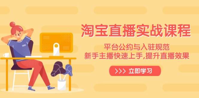 淘宝直播实战课程，平台公约与入驻规范，新手主播快速上手 , 提升直播效果_豪客资源创业网-豪客资源_豪客资源库