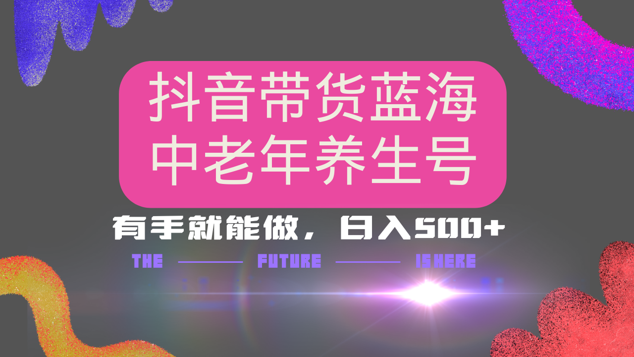 （14362期）抖音带货冷门赛道，用AI做中老年养生号，可矩阵放大，小白也能月入30000+_豪客资源创业项目网-豪客资源_豪客资源库