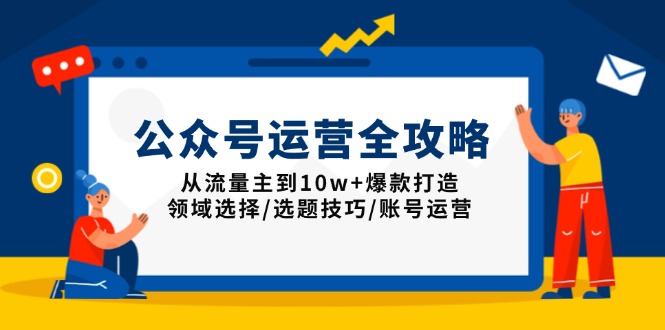 （13996期）公众号运营全攻略：从流量主到10w+爆款打造，领域选择/选题技巧/账号运营_豪客资源创业项目网-豪客资源_豪客资源库