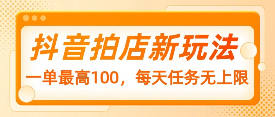 抖音拍店新玩法，一单最高100，每天任务无上限_豪客资源创业网-豪客资源_豪客资源库