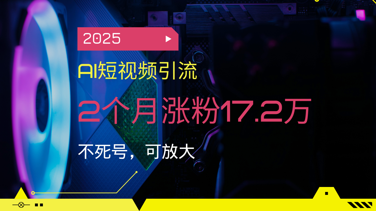 （14213期）2025AI短视频引流，2个月涨粉17.2万，不死号，可放大_豪客资源创业项目网-豪客资源_豪客资源库