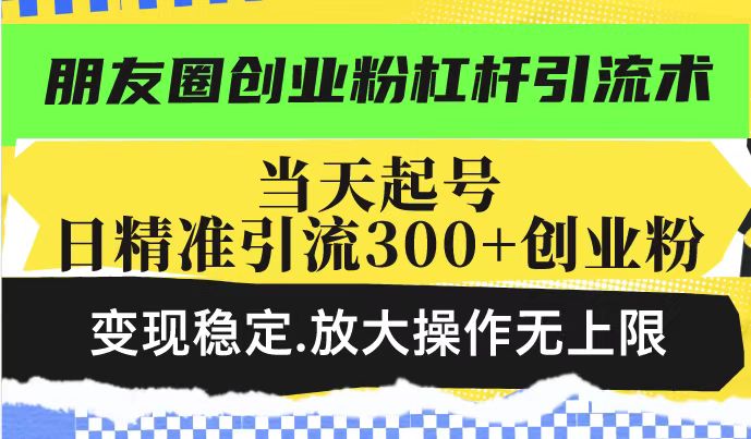 （14200期）朋友圈创业粉杠杆引流术，投产高轻松日引300+创业粉，变现稳定.放大操…_豪客资源创业项目网-豪客资源_豪客资源库