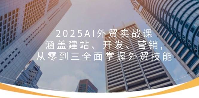 2025AI外贸实战课：涵盖建站、开发、营销 , 从零到三全面掌握外贸技能_豪客资源创业网-豪客资源_豪客资源库