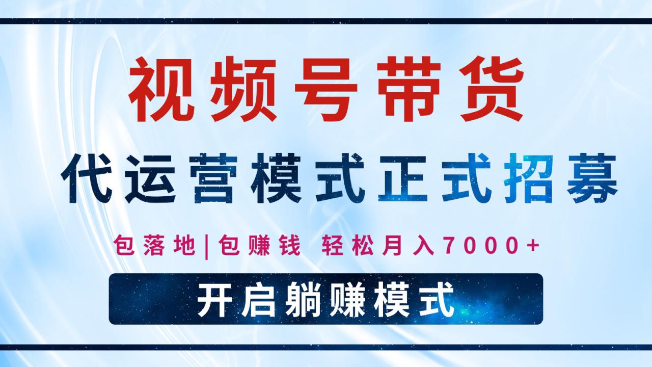 【视频号代运营】全程托管计划招募，躺赚模式，单月轻松变现7000+_豪客资源创业网-豪客资源_豪客资源库