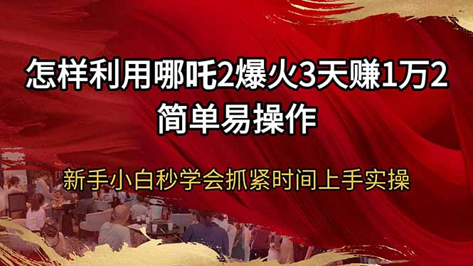 （14245期）怎样利用哪吒2爆火3天赚1万2简单易操作新手小白秒学会抓紧时间上手实操_豪客资源创业项目网-豪客资源_豪客资源库