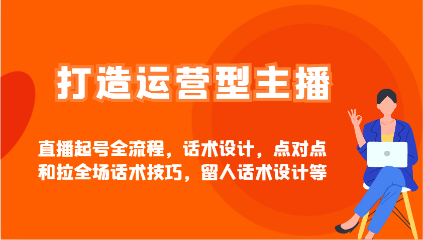 打造运营型主播直播起号全流程，话术设计，点对点和拉全场话术技巧，留人话术设计等_豪客资源创业网-豪客资源_豪客资源库