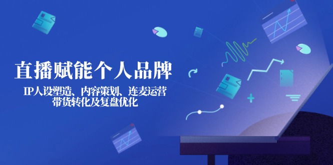 （14158期）直播赋能个人品牌：IP人设塑造、内容策划、连麦运营、带货转化及复盘优化_豪客资源创业项目网-豪客资源_豪客资源库