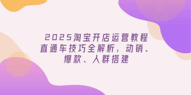 （14389期）2025淘宝开店运营教程更新，直通车技巧全解析，动销、爆款、人群搭建_豪客资源创业项目网-豪客资源_豪客资源库