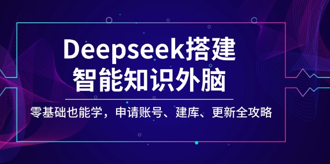 （14390期）Deepseek搭建智能知识外脑，零基础也能学，申请账号、建库、更新全攻略_豪客资源创业项目网-豪客资源_豪客资源库