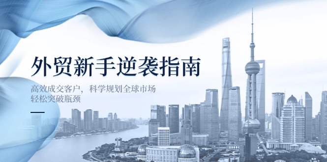 （14201期）外贸新手逆袭指南：高效成交客户，科学规划全球市场，轻松突破瓶颈_豪客资源创业项目网-豪客资源_豪客资源库