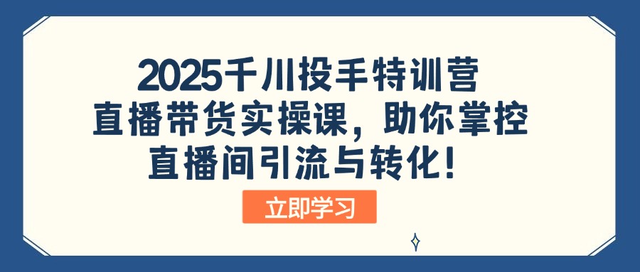 （14423期）2025千川投手特训营：直播带货实操课，助你掌控直播间引流与转化！_豪客资源创业项目网-豪客资源_豪客资源库