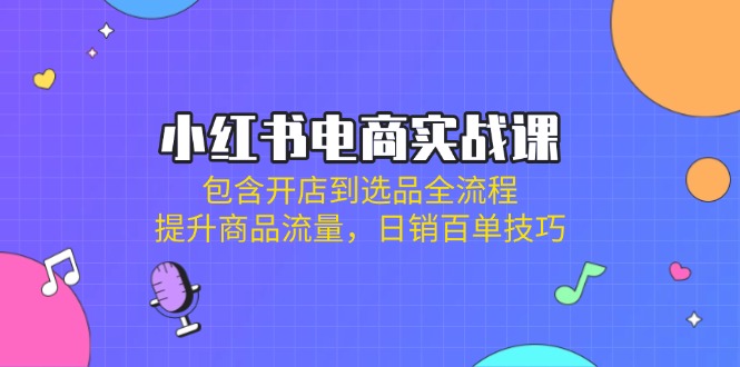 （14165期）小红书电商实战课：包含开店到选品全流程，提升商品流量，日销百单技巧_豪客资源创业项目网-豪客资源_豪客资源库