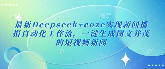 最新Deepseek+coze实现新闻播报自动化工作流，一键生成图文并茂的短视频新闻——豪客资源创业项目网-豪客资源_豪客资源库