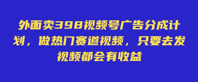 图片[1]-外面卖598视频号广告分成计划，不直播 不卖货 不露脸，只要去发视频都会有收益——豪客资源创业项目网-豪客资源