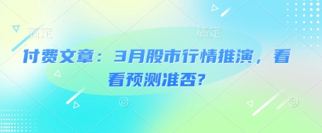 付费文章：3月股市行情推演，看看预测准否?——豪客资源创业项目网-豪客资源_豪客资源库