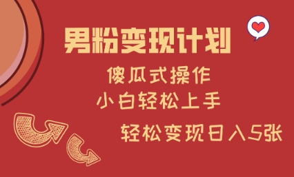 男粉变现计划，傻瓜式操作，小白轻松日入多张【揭秘】——豪客资源创业项目网-豪客资源_豪客资源库