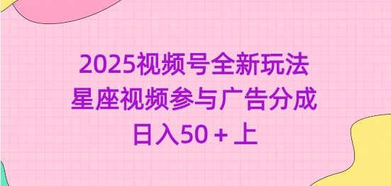 2025视频号全新玩法-星座视频参与广告分成，日入50+上——豪客资源创业项目网-豪客资源_豪客资源库