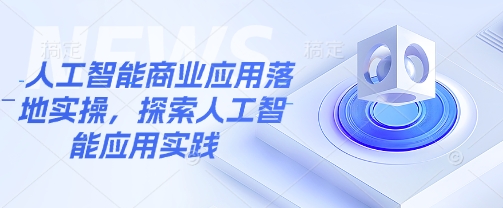 人工智能商业应用落地实操，探索人工智能应用实践——豪客资源创业项目网-豪客资源_豪客资源库