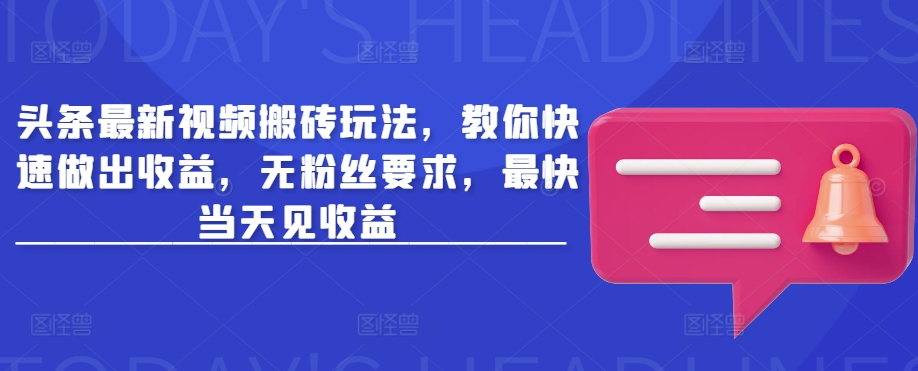 头条最新视频搬砖玩法，教你快速做出收益，无粉丝要求，最快当天见收益——豪客资源创业项目网-豪客资源_豪客资源库