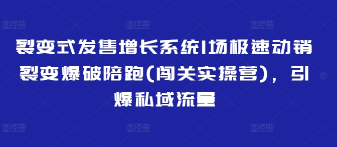 裂变式发售增长系统1场极速动销裂变爆破陪跑(闯关实操营)，引爆私域流量——豪客资源创业项目网-豪客资源_豪客资源库