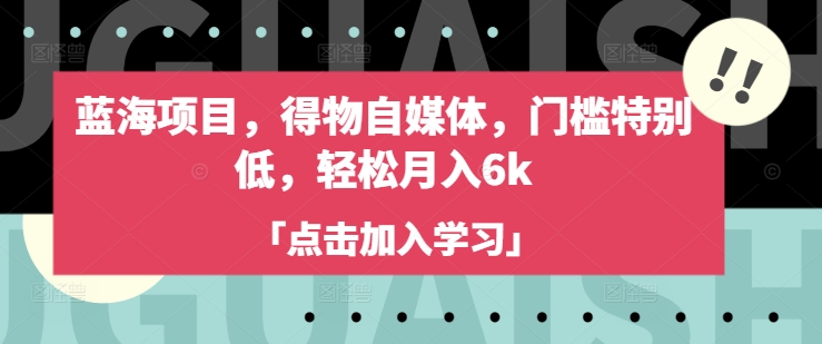 蓝海项目，得物自媒体，门槛特别低，轻松月入6k——豪客资源创业项目网-豪客资源_豪客资源库