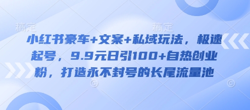 小红书豪车+文案+私域玩法，极速起号，9.9元日引100+自热创业粉，打造永不封号的长尾流量池——豪客资源创业项目网-豪客资源_豪客资源库