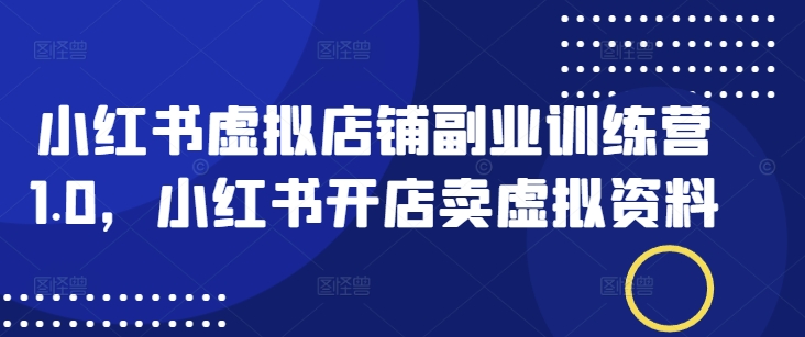 小红书虚拟店铺副业训练营1.0，小红书开店卖虚拟资料——豪客资源创业项目网-豪客资源_豪客资源库