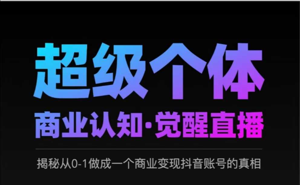 2025超级个体商业认知·觉醒直播，揭秘从0-1做成一个商业变现抖音账号的真相——豪客资源创业项目网-豪客资源_豪客资源库