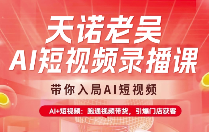 天诺老吴AI短视频录播课，带你入局AI短视频，AI+短视频，跑通视频带货——豪客资源创业项目网-豪客资源_豪客资源库